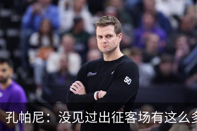 孔帕尼：没见过出征客场有这么多球迷，我还以为是啥节日活动